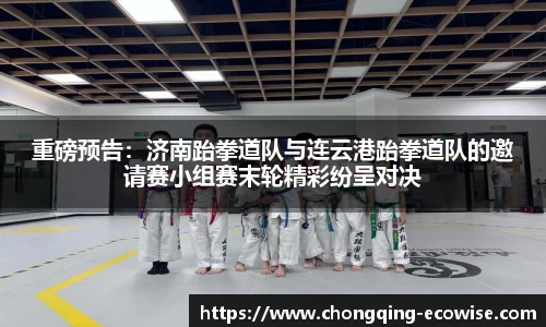 重磅预告：济南跆拳道队与连云港跆拳道队的邀请赛小组赛末轮精彩纷呈对决