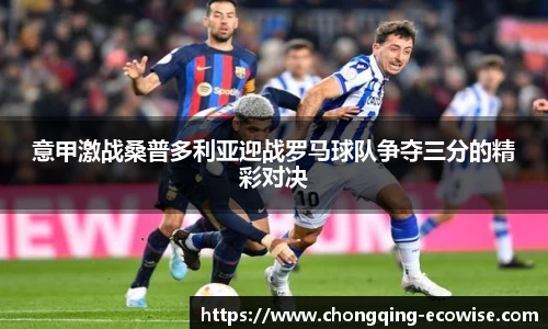 意甲激战桑普多利亚迎战罗马球队争夺三分的精彩对决